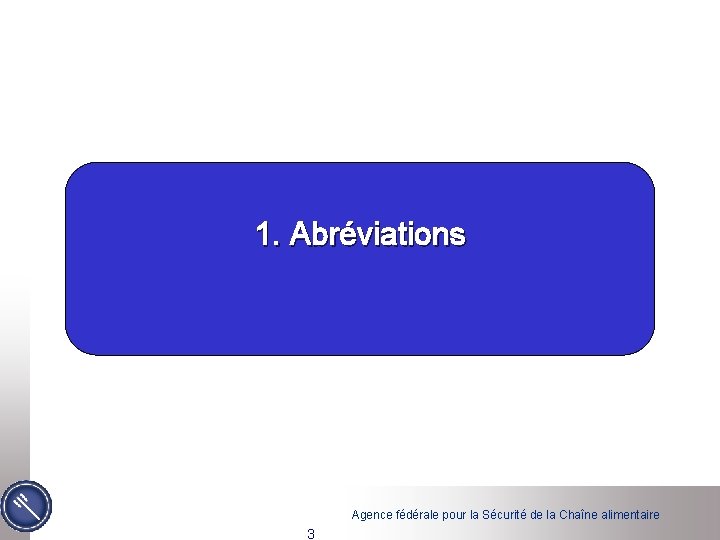 1. Abréviations Agence fédérale pour la Sécurité de la Chaîne alimentaire 3 1. Abréviations Agence fédérale pour la Sécurité de la Chaîne alimentaire 3