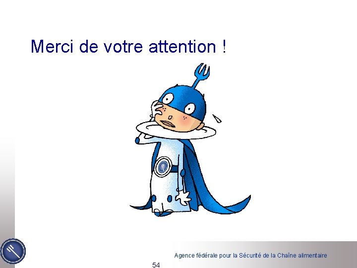 Merci de votre attention ! Agence fédérale pour la Sécurité de la Chaîne alimentaire