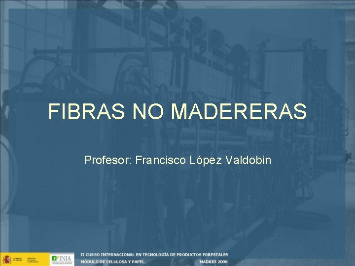 FIBRAS NO MADERERAS Profesor: Francisco López Valdobin 