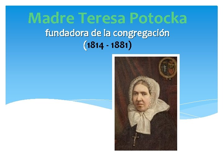 Madre Teresa Potocka fundadora de la congregación (1814 - 1881) 