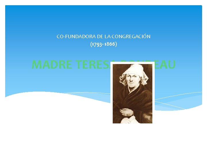 CO-FUNDADORA DE LA CONGREGACIÓN (1793 - 1866) MADRE TERESA RONDEAU 