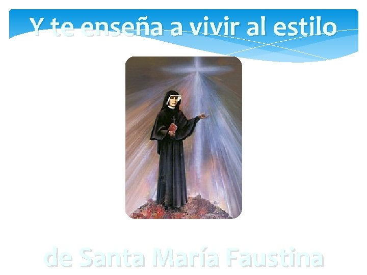 Y te enseña a vivir al estilo de Santa María Faustina 