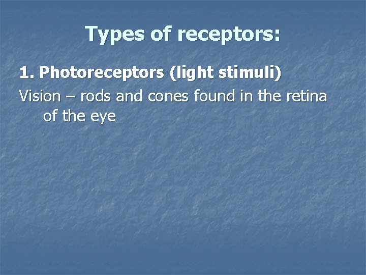 Types of receptors: 1. Photoreceptors (light stimuli) Vision – rods and cones found in