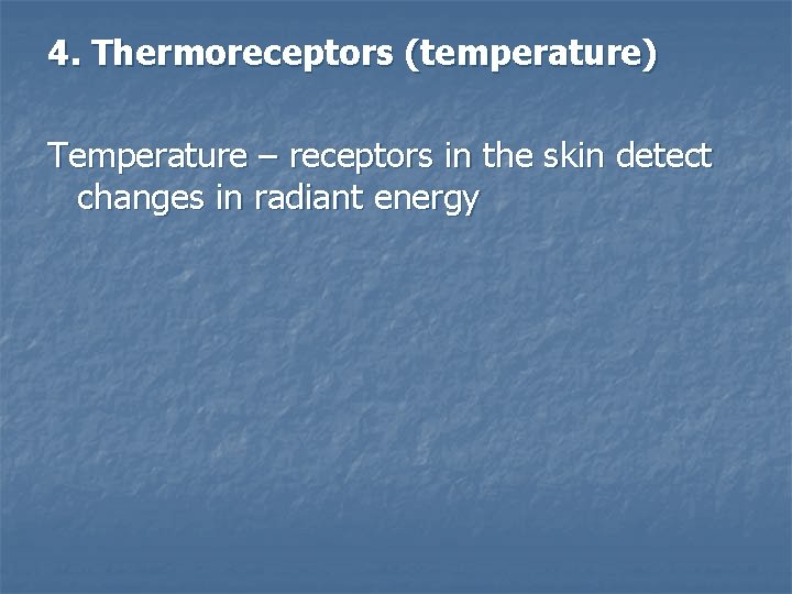 4. Thermoreceptors (temperature) Temperature – receptors in the skin detect changes in radiant energy