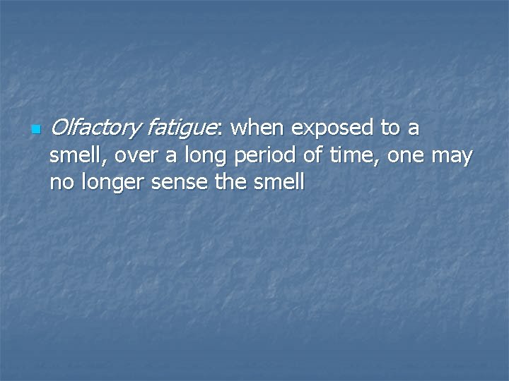 n Olfactory fatigue: when exposed to a smell, over a long period of time,