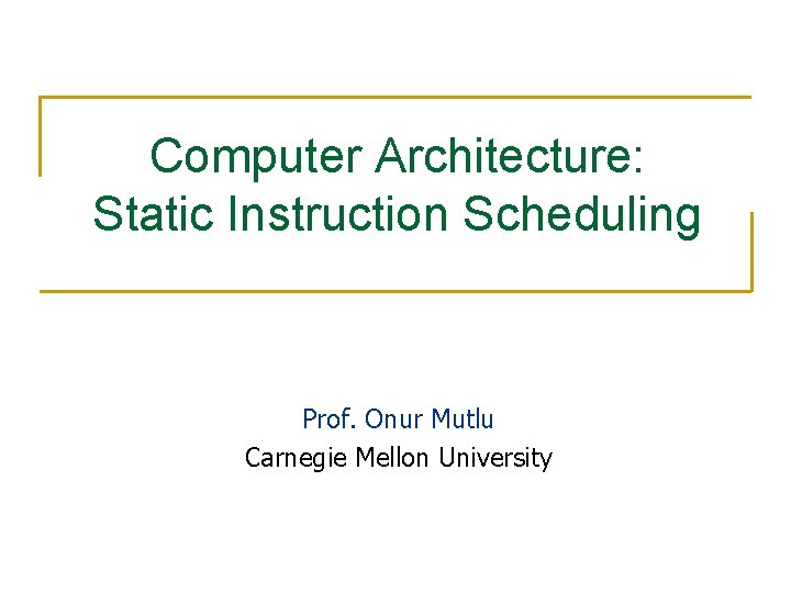 Computer Architecture: Static Instruction Scheduling Prof. Onur Mutlu Carnegie Mellon University 