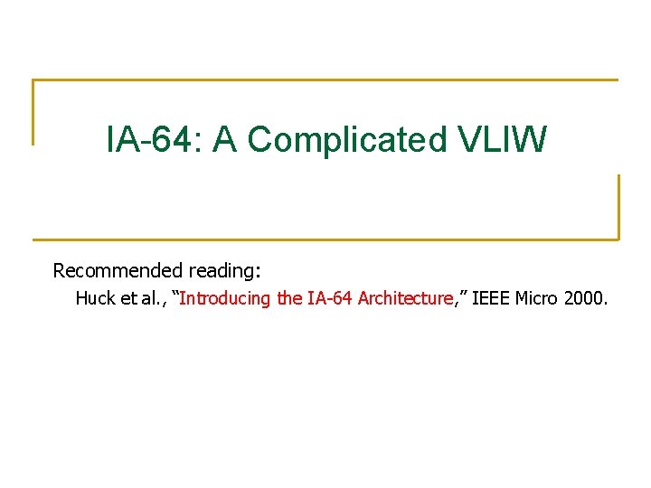 IA-64: A Complicated VLIW Recommended reading: Huck et al. , “Introducing the IA-64 Architecture,