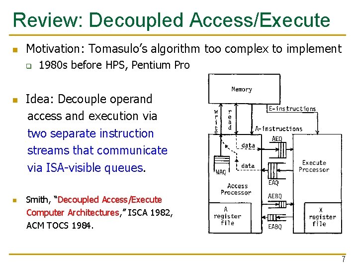 Review: Decoupled Access/Execute n Motivation: Tomasulo’s algorithm too complex to implement q n n