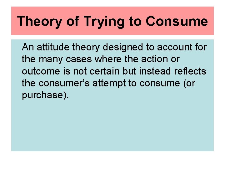 Theory of Trying to Consume An attitude theory designed to account for the many