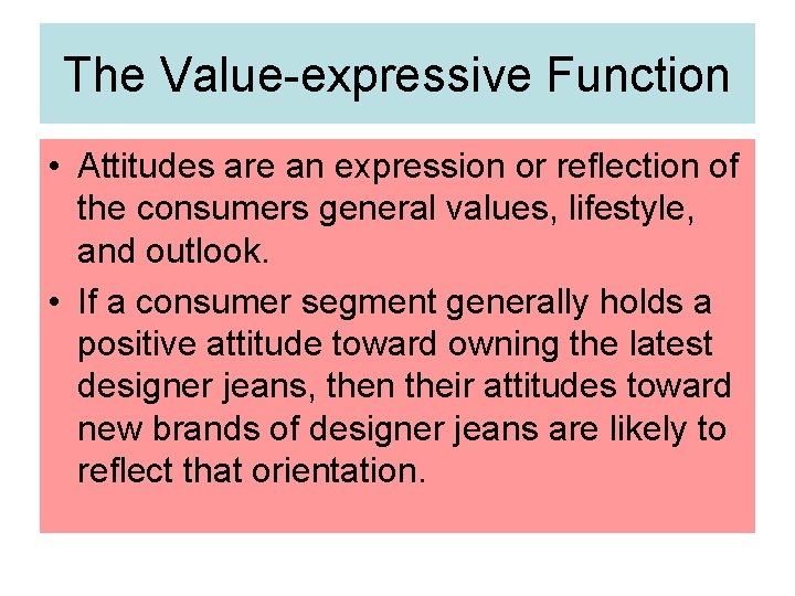 The Value-expressive Function • Attitudes are an expression or reflection of the consumers general