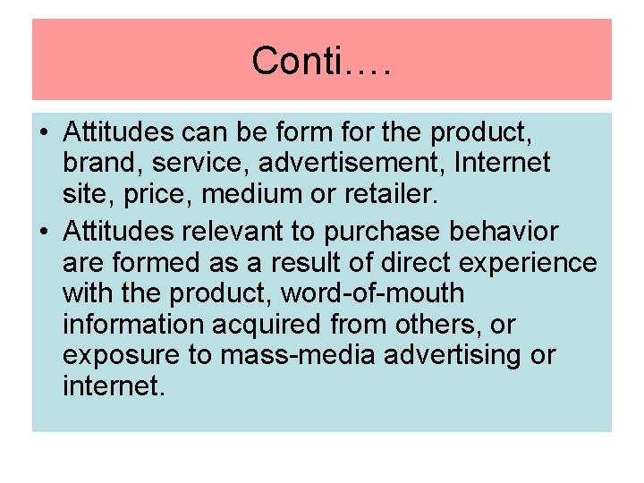 Conti…. • Attitudes can be form for the product, brand, service, advertisement, Internet site,