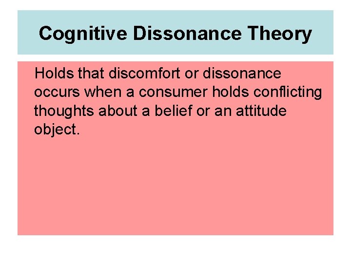 Cognitive Dissonance Theory Holds that discomfort or dissonance occurs when a consumer holds conflicting