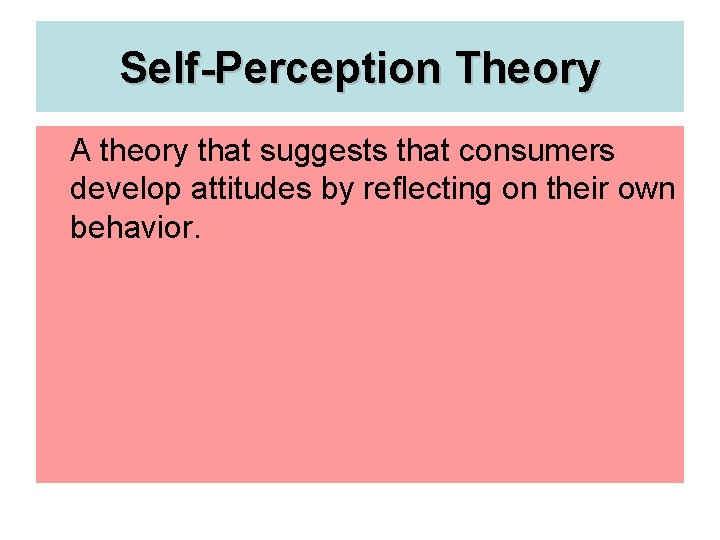 Self-Perception Theory A theory that suggests that consumers develop attitudes by reflecting on their