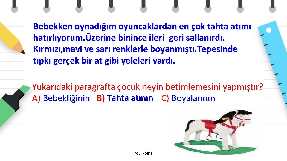 Bebekken oynadığım oyuncaklardan en çok tahta atımı hatırlıyorum. Üzerine binince ileri geri sallanırdı. Kırmızı,