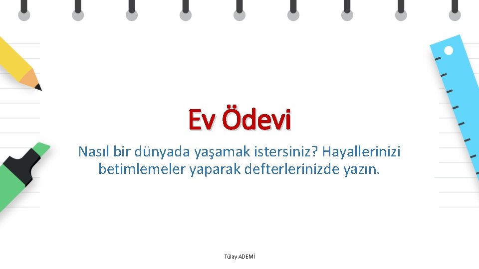 Ev Ödevi Nasıl bir dünyada yaşamak istersiniz? Hayallerinizi betimlemeler yaparak defterlerinizde yazın. Tülay ADEMİ