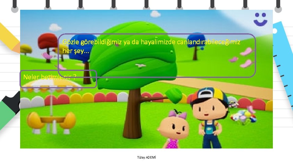 Gözle görebildiğimiz ya da hayalimizde canlandırabileceğimiz her şey. . . Neler betimlenir ? Tülay