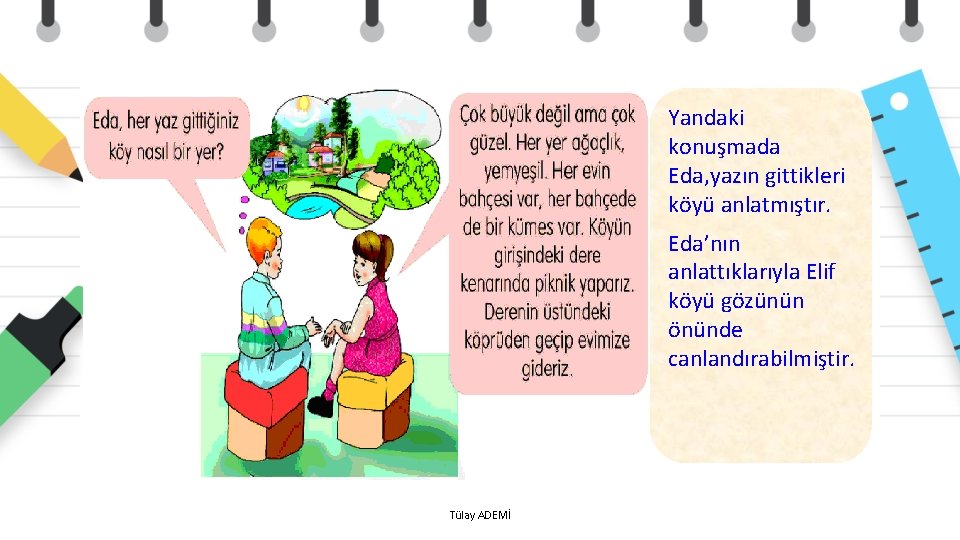 Yandaki konuşmada Eda, yazın gittikleri köyü anlatmıştır. Eda’nın anlattıklarıyla Elif köyü gözünün önünde canlandırabilmiştir.