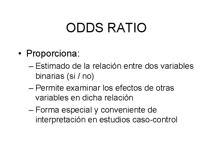 ODDS RATIO • Proporciona: – Estimado de la relación entre dos variables binarias (si