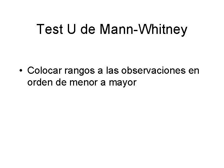Test U de Mann-Whitney • Colocar rangos a las observaciones en orden de menor