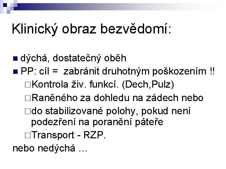 Klinický obraz bezvědomí: n dýchá, dostatečný oběh n PP: cíl = zabránit druhotným poškozením