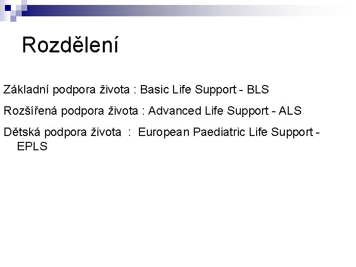 Rozdělení Základní podpora života : Basic Life Support - BLS Rozšířená podpora života :