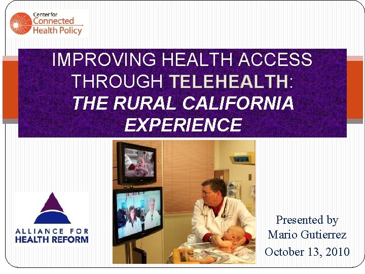 IMPROVING HEALTH ACCESS THROUGH TELEHEALTH: TELEHEALTH THE RURAL CALIFORNIA EXPERIENCE Presented by Mario Gutierrez