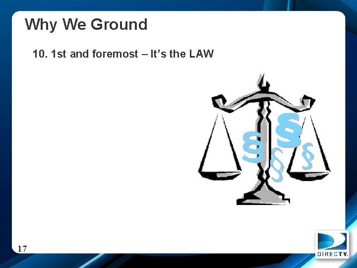 Why We Ground 10. 1 st and foremost – It’s the LAW 17 