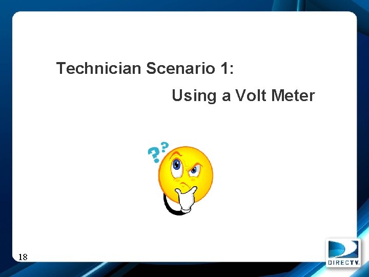 Technician Scenario 1: Using a Volt Meter 18 