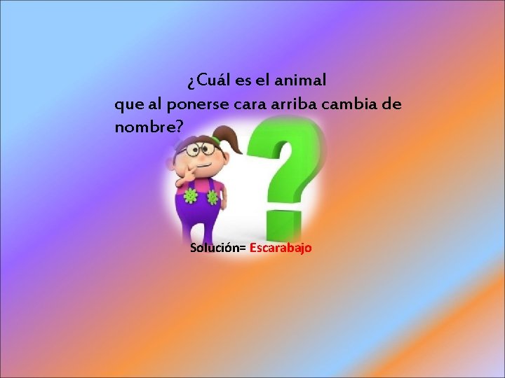 ¿Cuál es el animal que al ponerse cara arriba cambia de nombre? Solución= Escarabajo