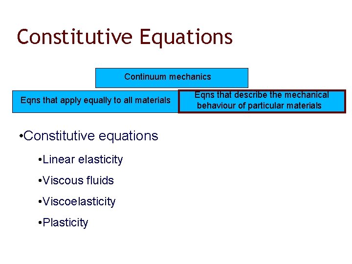 Constitutive Equations Continuum mechanics Eqns that apply equally to all materials • Constitutive equations