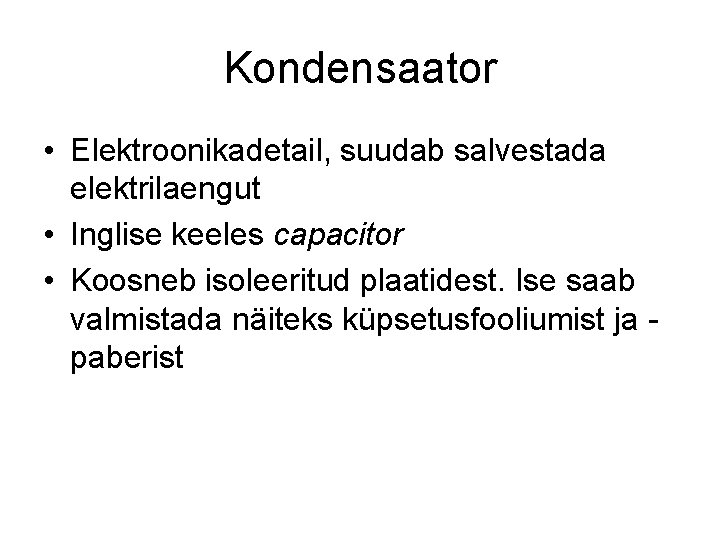 Kondensaator • Elektroonikadetail, suudab salvestada elektrilaengut • Inglise keeles capacitor • Koosneb isoleeritud plaatidest.