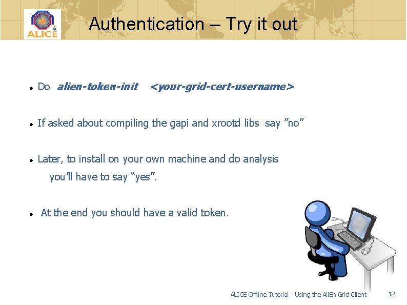 Authentication – Try it out Do alien-token-init <your-grid-cert-username> If asked about compiling the gapi