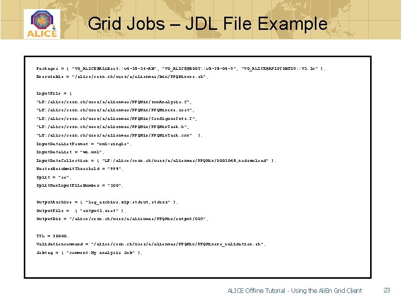 Grid Jobs – JDL File Example Packages = { "VO_ALICE@Ali. Root: : v 4