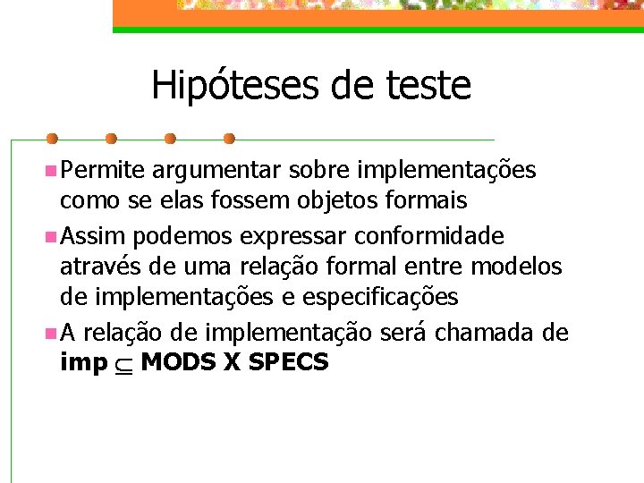 Hipóteses de teste n Permite argumentar sobre implementações como se elas fossem objetos formais