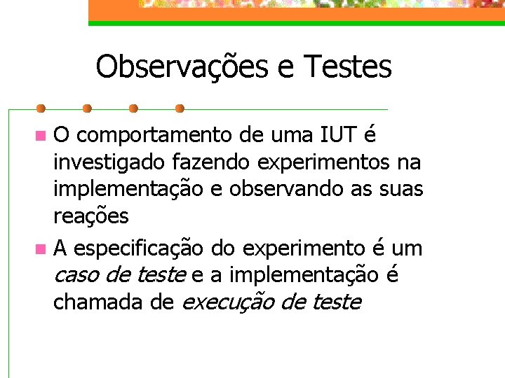 Observações e Testes O comportamento de uma IUT é investigado fazendo experimentos na implementação