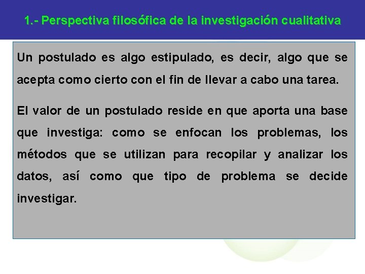 1. - Perspectiva filosófica de la investigación cualitativa Un postulado es algo estipulado, es