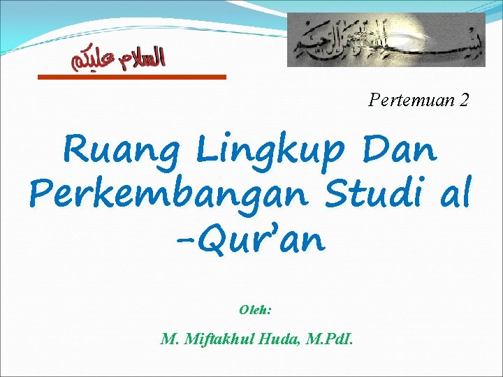 Pertemuan 2 Ruang Lingkup Dan Perkembangan Studi al -Qur’an Oleh: M. Miftakhul Huda, M.