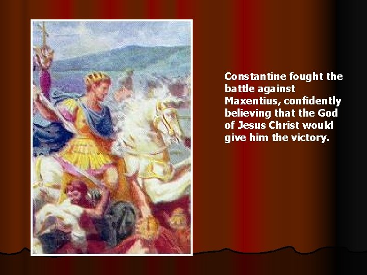 Constantine fought the battle against Maxentius, confidently believing that the God of Jesus Christ