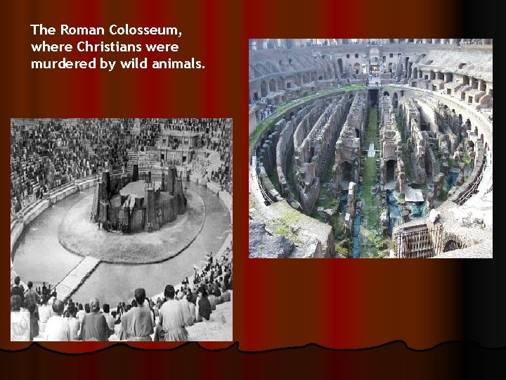 The Roman Colosseum, where Christians were murdered by wild animals. 