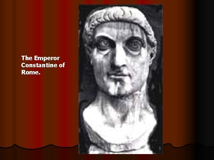 The Emperor Constantine of Rome. 