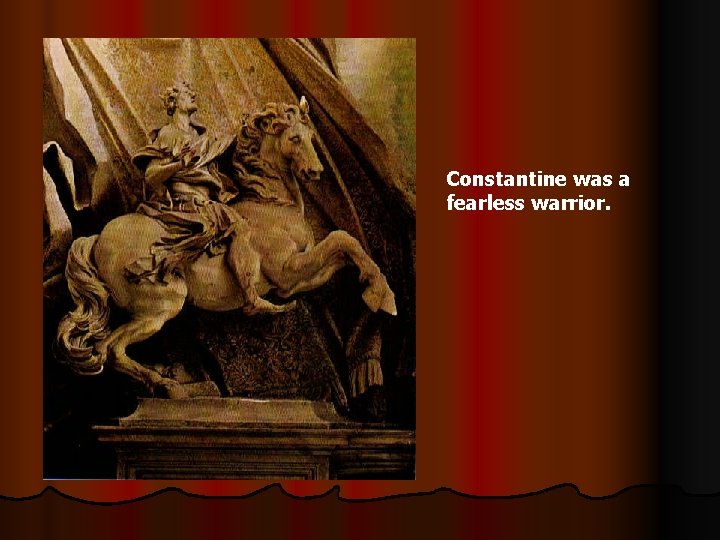 Constantine was a fearless warrior. 