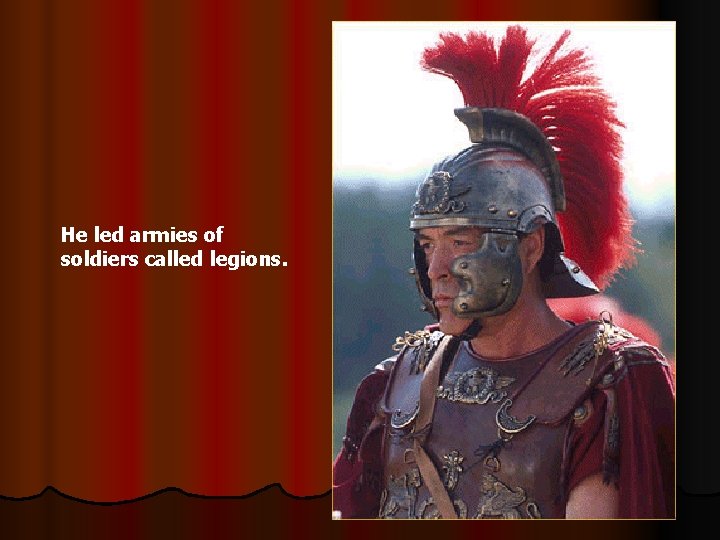 He led armies of soldiers called legions. 