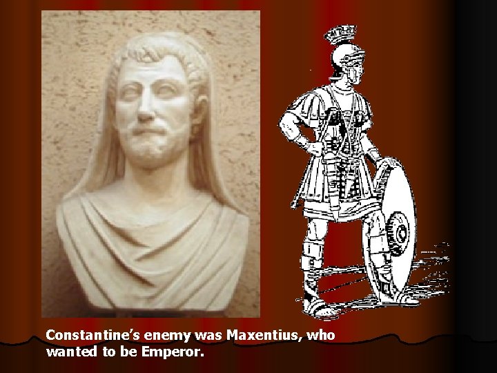 Constantine’s enemy was Maxentius, who wanted to be Emperor. 
