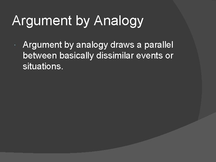 Argument by Analogy Argument by analogy draws a parallel between basically dissimilar events or