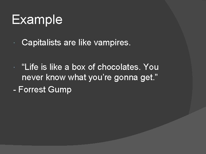 Example Capitalists are like vampires. “Life is like a box of chocolates. You never