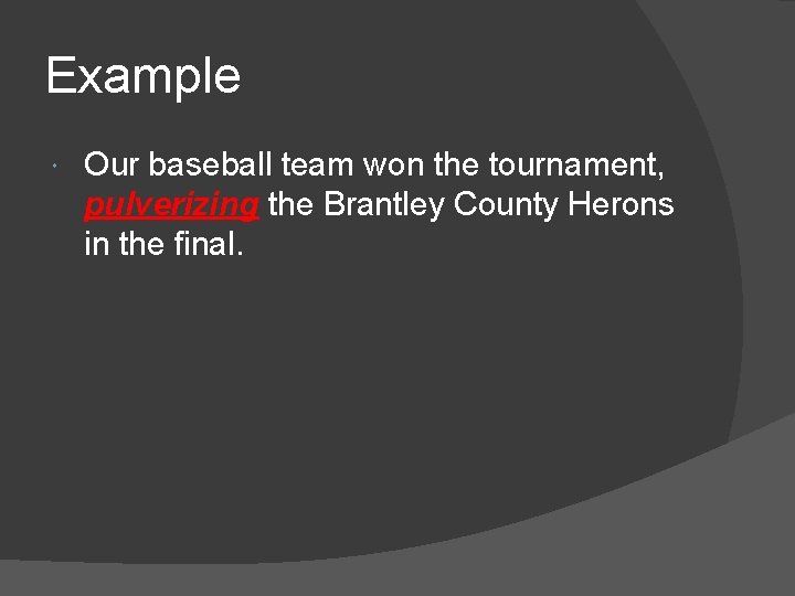 Example Our baseball team won the tournament, pulverizing the Brantley County Herons in the