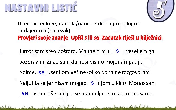 Učeći prijedloge, naučila/naučio si kada prijedlogu s dodajemo a (navezak). Provjeri svoje znanje. Upiši