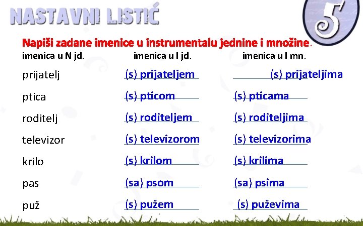 Napiši zadane imenice u instrumentalu jednine i množine. imenica u N jd. imenica u Napiši zadane imenice u instrumentalu jednine i množine. imenica u N jd. imenica u