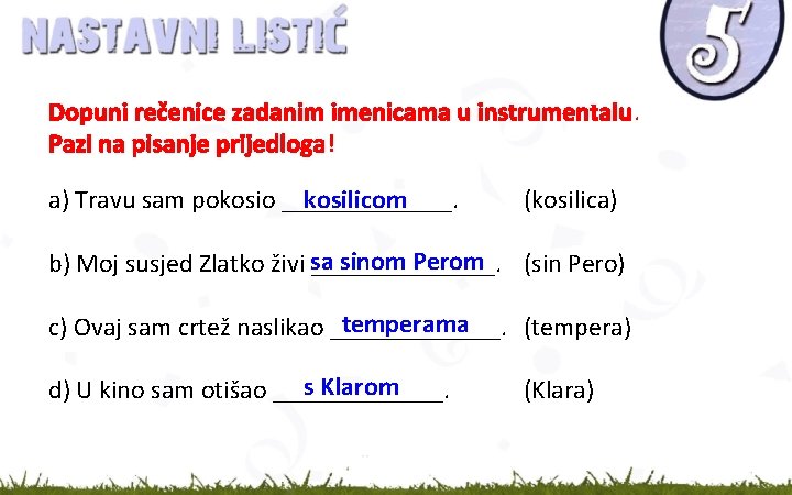 Dopuni rečenice zadanim imenicama u instrumentalu. Pazi na pisanje prijedloga! kosilicom a) Travu sam