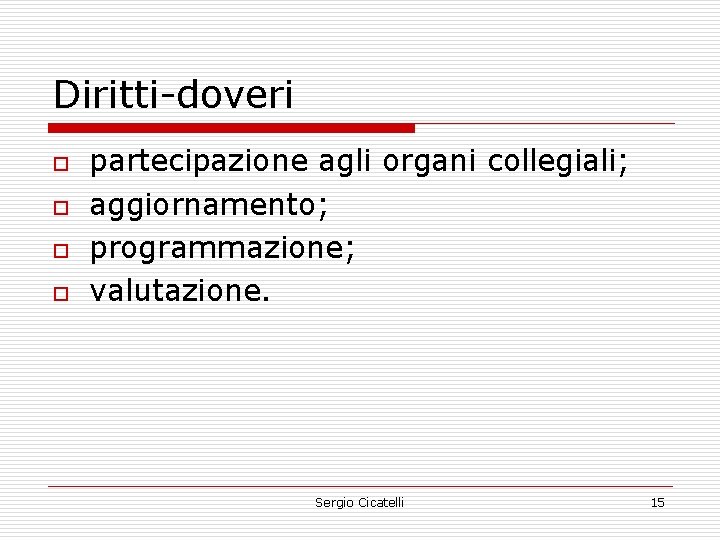 Diritti-doveri o o partecipazione agli organi collegiali; aggiornamento; programmazione; valutazione. Sergio Cicatelli 15 